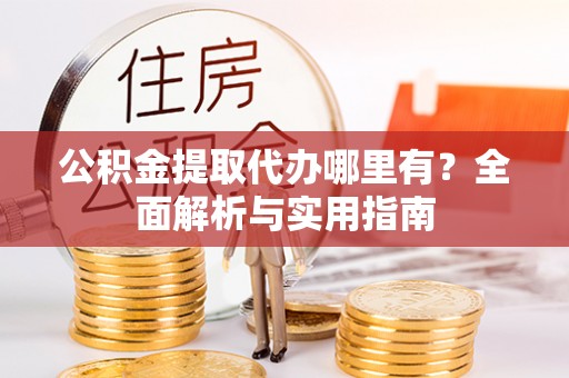 临澧公积金提取代办哪里有？全面解析与实用指南