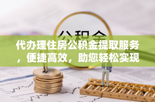 临澧代办理住房公积金提取服务，便捷高效，助您轻松实现资金规划