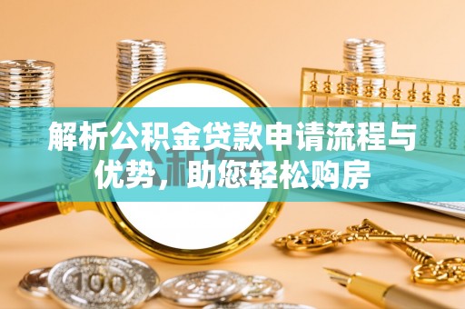 临澧解析公积金贷款申请流程与优势，助您轻松购房