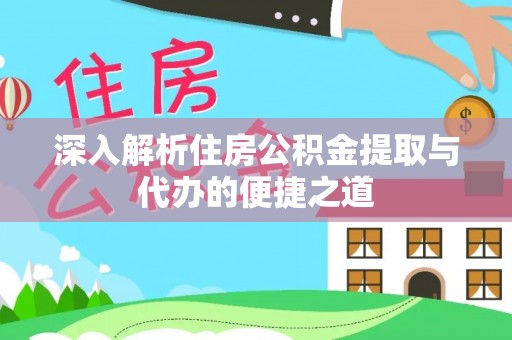 临澧深入解析住房公积金提取与代办的便捷之道