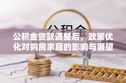 临澧公积金贷款调整后，政策优化对购房家庭的影响与展望