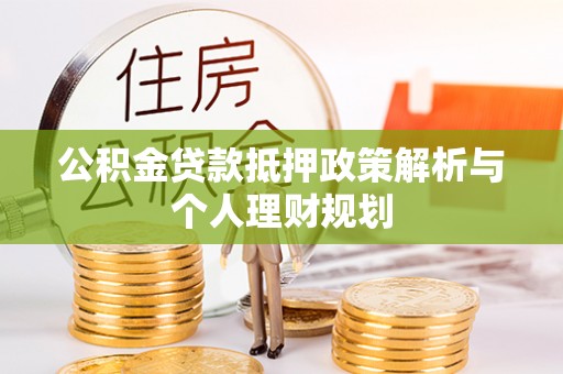 临澧公积金贷款抵押政策解析与个人理财规划
