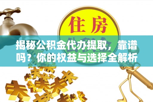 临澧揭秘公积金代办提取，靠谱吗？你的权益与选择全解析