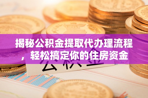 临澧揭秘公积金提取代办理流程，轻松搞定你的住房资金