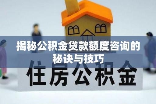 临澧揭秘公积金贷款额度咨询的秘诀与技巧