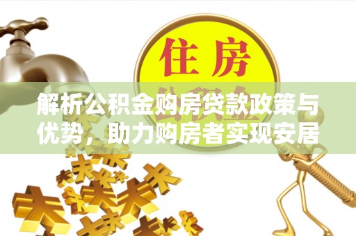 临澧解析公积金购房贷款政策与优势，助力购房者实现安居梦想
