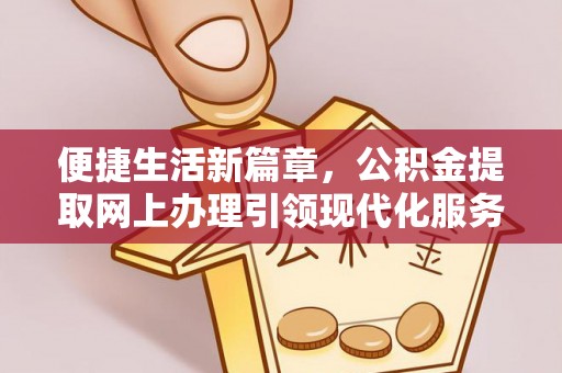 临澧便捷生活新篇章，公积金提取网上办理引领现代化服务