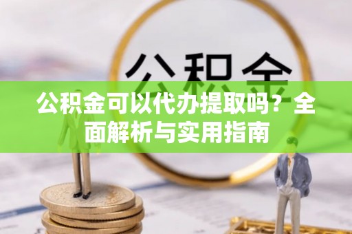 临澧公积金可以代办提取吗？全面解析与实用指南