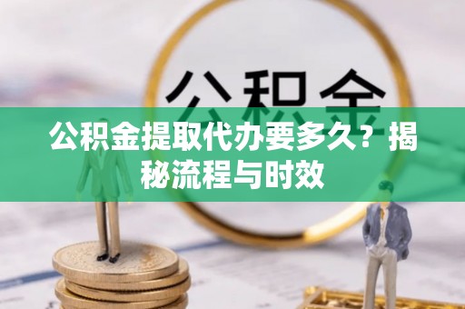 临澧公积金提取代办要多久？揭秘流程与时效