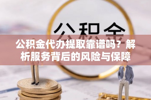 临澧公积金代办提取靠谱吗？解析服务背后的风险与保障