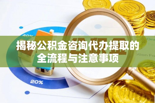 临澧揭秘公积金咨询代办提取的全流程与注意事项