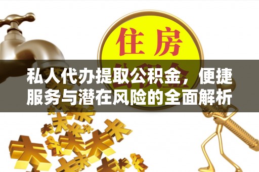 临澧私人代办提取公积金，便捷服务与潜在风险的全面解析
