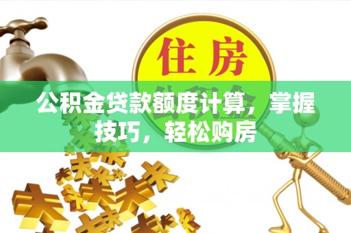 临澧公积金贷款额度计算，掌握技巧，轻松购房