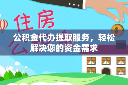 临澧公积金代办提取服务，轻松解决您的资金需求