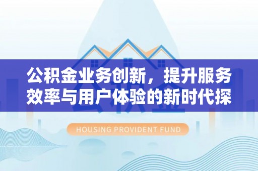 临澧公积金业务创新，提升服务效率与用户体验的新时代探索