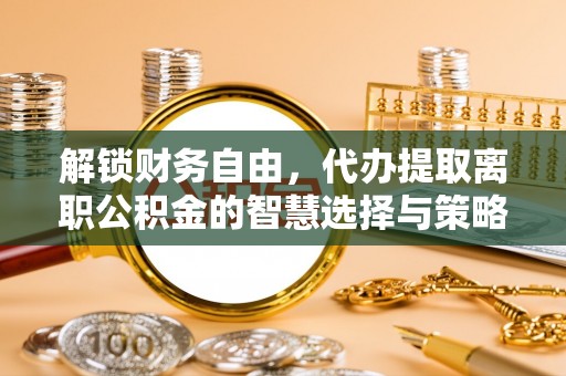 临澧解锁财务自由，代办提取离职公积金的智慧选择与策略