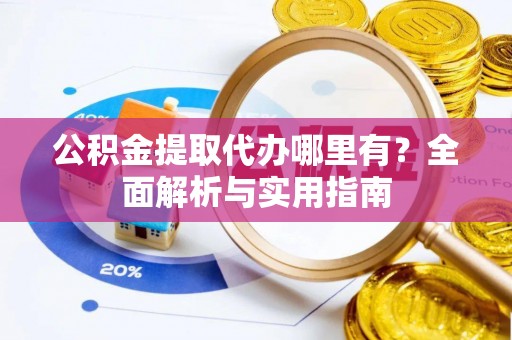 临澧公积金提取代办哪里有？全面解析与实用指南