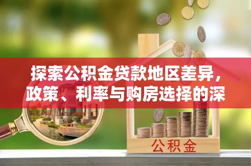 临澧探索公积金贷款地区差异，政策、利率与购房选择的深度解析