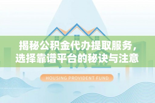 临澧揭秘公积金代办提取服务，选择靠谱平台的秘诀与注意事项
