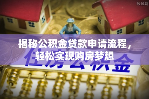 临澧揭秘公积金贷款申请流程，轻松实现购房梦想