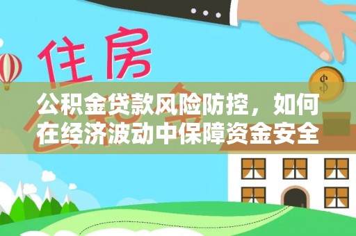 临澧公积金贷款风险防控，如何在经济波动中保障资金安全