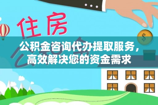 临澧公积金咨询代办提取服务，高效解决您的资金需求