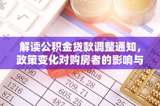 临澧解读公积金贷款调整通知，政策变化对购房者的影响与机遇