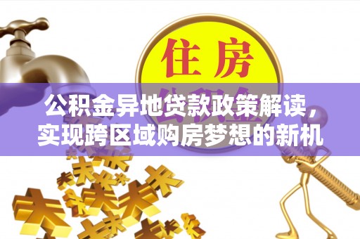 临澧公积金异地贷款政策解读，实现跨区域购房梦想的新机遇