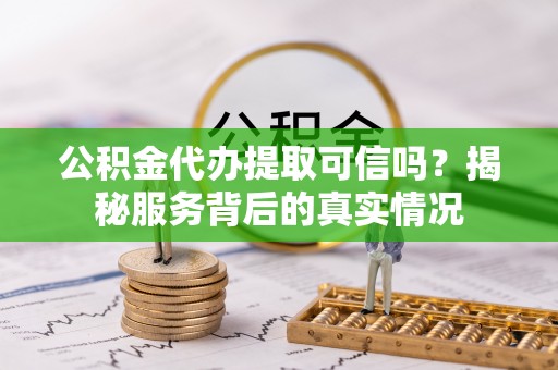 临澧公积金代办提取可信吗？揭秘服务背后的真实情况