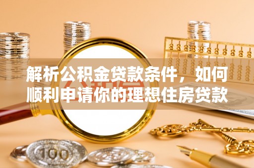 临澧解析公积金贷款条件，如何顺利申请你的理想住房贷款