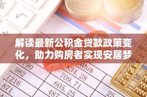 临澧解读最新公积金贷款政策变化，助力购房者实现安居梦想