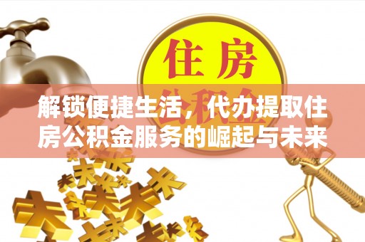临澧解锁便捷生活，代办提取住房公积金服务的崛起与未来