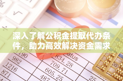 临澧深入了解公积金提取代办条件，助力高效解决资金需求