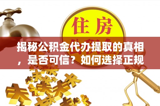 临澧揭秘公积金代办提取的真相，是否可信？如何选择正规服务？