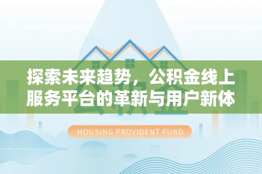 临澧探索未来趋势，公积金线上服务平台的革新与用户新体验