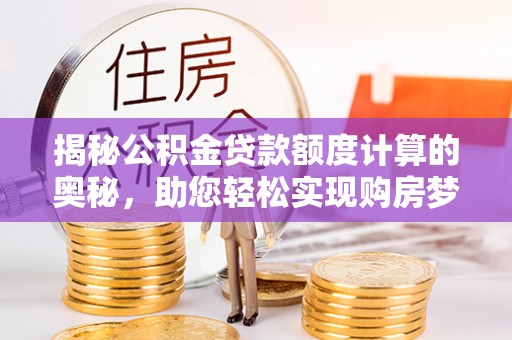 临澧揭秘公积金贷款额度计算的奥秘，助您轻松实现购房梦想