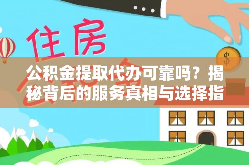 临澧公积金提取代办可靠吗？揭秘背后的服务真相与选择指南