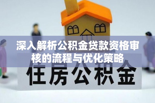 临澧深入解析公积金贷款资格审核的流程与优化策略