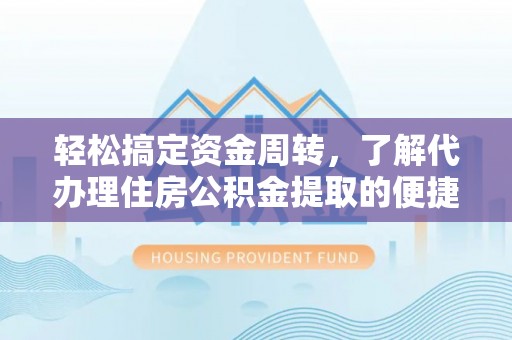 临澧轻松搞定资金周转，了解代办理住房公积金提取的便捷之道