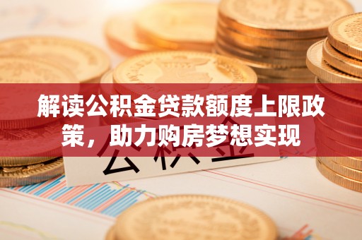 临澧解读公积金贷款额度上限政策，助力购房梦想实现