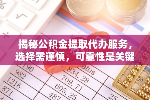 临澧揭秘公积金提取代办服务，选择需谨慎，可靠性是关键