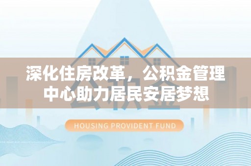 临澧深化住房改革，公积金管理中心助力居民安居梦想