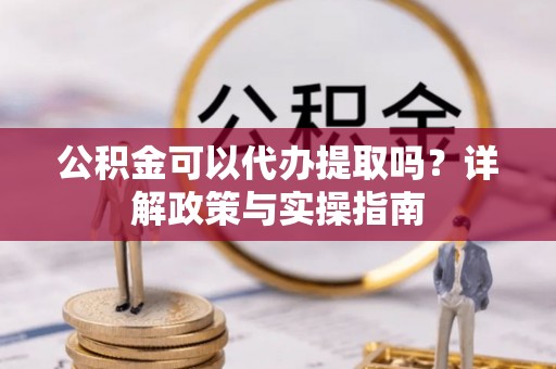 临澧公积金可以代办提取吗？详解政策与实操指南