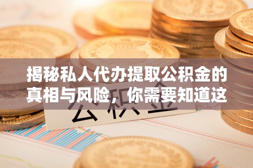 临澧揭秘私人代办提取公积金的真相与风险，你需要知道这些！