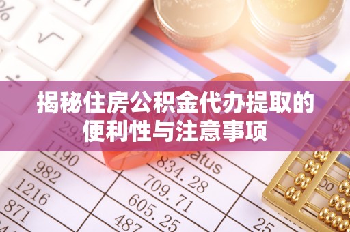 临澧揭秘住房公积金代办提取的便利性与注意事项