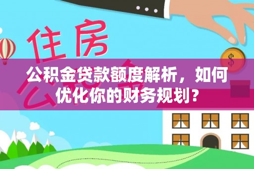 临澧公积金贷款额度解析，如何优化你的财务规划？