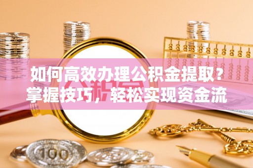 临澧如何高效办理公积金提取？掌握技巧，轻松实现资金流动