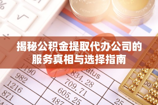 临澧揭秘公积金提取代办公司的服务真相与选择指南