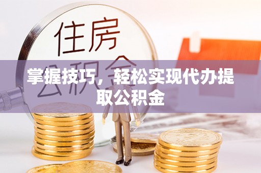 临澧掌握技巧，轻松实现代办提取公积金