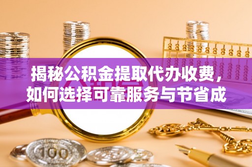 临澧揭秘公积金提取代办收费，如何选择可靠服务与节省成本？